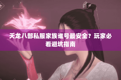 天龙八部私服家族谁号最安全？玩家必看避坑指南