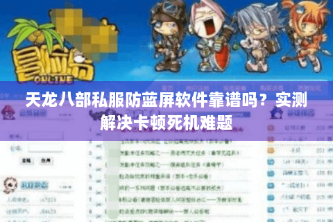 天龙八部私服防蓝屏软件靠谱吗？实测解决卡顿死机难题
