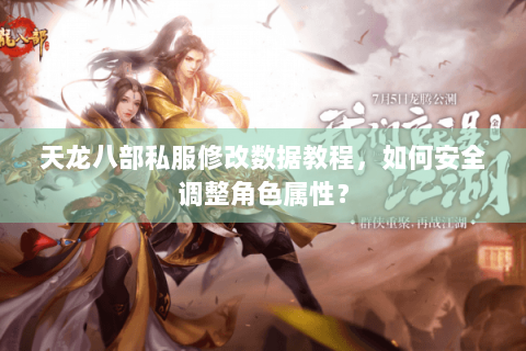 天龙八部私服修改数据教程，如何安全调整角色属性？