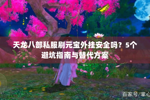 天龙八部私服刷元宝外挂安全吗？5个避坑指南与替代方案
