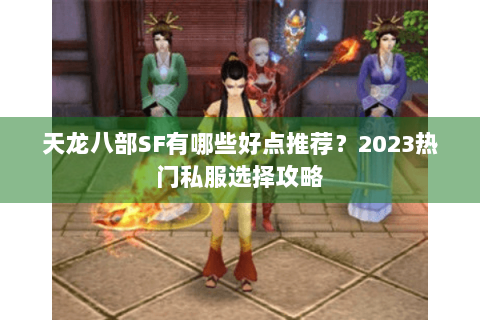 天龙八部SF有哪些好点推荐？2023热门私服选择攻略