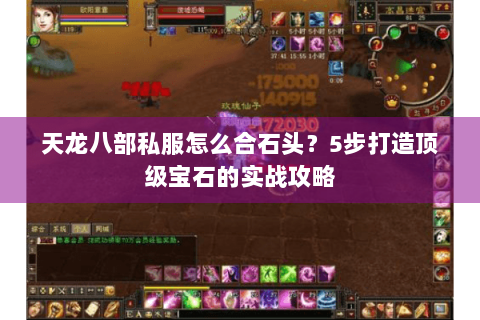 天龙八部私服怎么合石头？5步打造顶级宝石的实战攻略