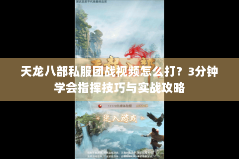 天龙八部私服团战视频怎么打?3分钟学会指挥技巧与实战攻略 天龙八部私服团战视频怎么打?3分钟学会指挥技巧与实战攻略