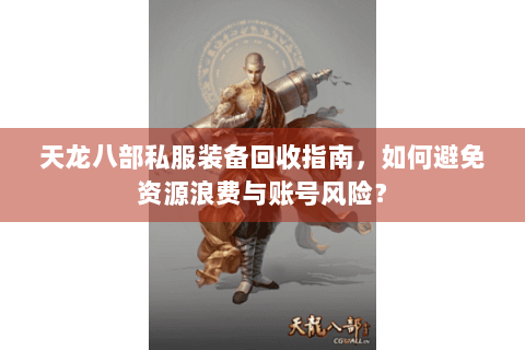 天龙八部私服装备回收指南，如何避免资源浪费与账号风险？