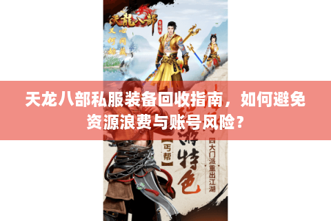 天龙八部私服装备回收指南，如何避免资源浪费与账号风险？