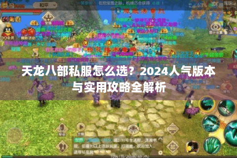 天龙八部私服怎么选?2024人气版本与实用攻略全解析 天龙八部私服怎么选?2024人气版本与实用攻略全解析