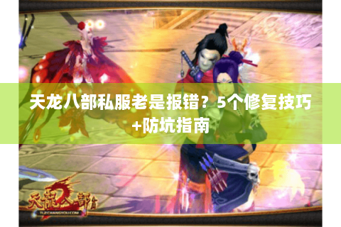 天龙八部私服老是报错？5个修复技巧+防坑指南