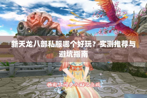 新天龙八部私服哪个好玩?实测推荐与避坑指南 新天龙八部私服哪个好玩?实测推荐与避坑指南