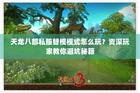 天龙八部私服替模模式怎么玩？资深玩家教你避坑秘籍