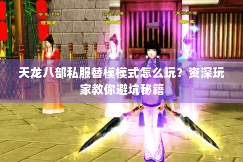 天龙八部私服替模模式怎么玩？资深玩家教你避坑秘籍