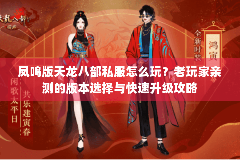凤鸣版天龙八部私服怎么玩?老玩家亲测的版本选择与快速升级攻略 凤鸣版天龙八部私服怎么玩?老玩家亲测的版本选择与快速升级攻略