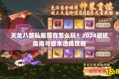 天龙八部私服现在怎么玩?2024避坑指南与版本选择攻略 天龙八部私服现在怎么玩?2024避坑指南与版本选择攻略