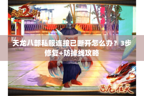 天龙八部私服连接已断开怎么办？3步修复+防掉线攻略