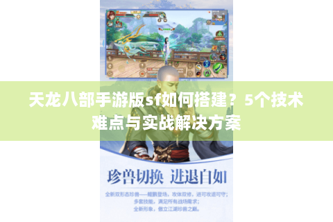 天龙八部手游版sf如何搭建?5个技术难点与实战解决方案 天龙八部手游版sf如何搭建?5个技术难点与实战解决方案