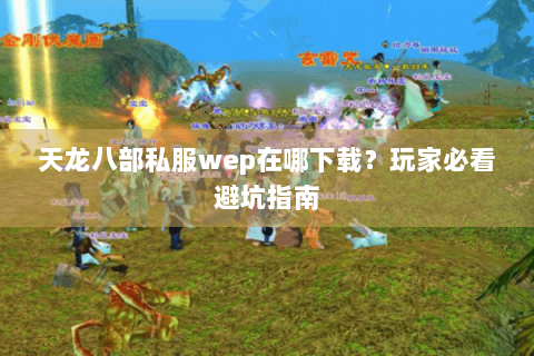 天龙八部私服wep在哪下载?玩家必看避坑指南 天龙八部私服wep在哪下载?玩家必看避坑指南