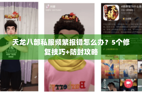 天龙八部私服频繁报错怎么办?5个修复技巧+防封攻略 天龙八部私服频繁报错怎么办?5个修复技巧+防封攻略