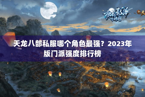 天龙八部私服哪个角色最强？2023年版门派强度排行榜