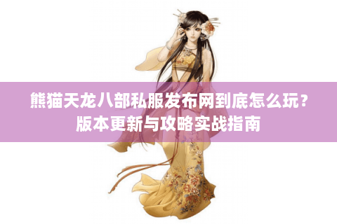 熊猫天龙八部私服发布网到底怎么玩？版本更新与攻略实战指南