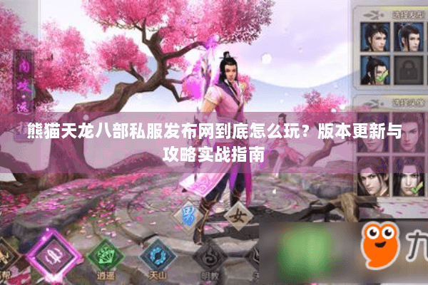 熊猫天龙八部私服发布网到底怎么玩?版本更新与攻略实战指南 熊猫天龙八部私服发布网到底怎么玩?版本更新与攻略实战指南