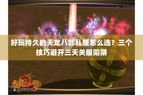 好玩持久的天龙八部私服怎么选?三个技巧避开三天关服陷阱 好玩持久的天龙八部私服怎么选?三个技巧避开三天关服陷阱