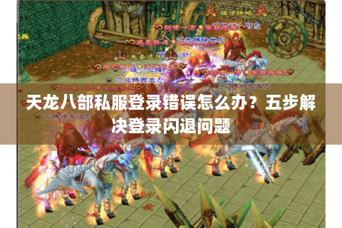 天龙八部私服登录错误怎么办？五步解决登录闪退问题