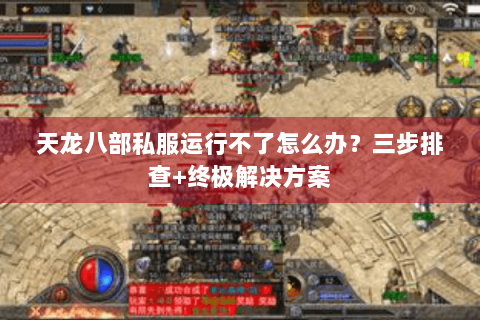 天龙八部私服运行不了怎么办？三步排查+终极解决方案