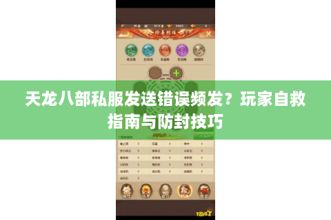 天龙八部私服发送错误频发?玩家自救指南与防封技巧 天龙八部私服发送错误频发?玩家自救指南与防封技巧