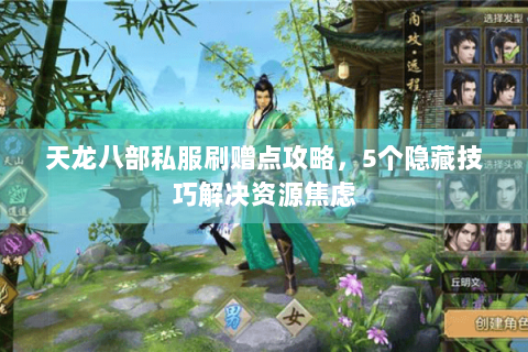 天龙八部私服刷赠点攻略,5个隐藏技巧解决资源焦虑 天龙八部私服刷赠点攻略,5个隐藏技巧解决资源焦虑