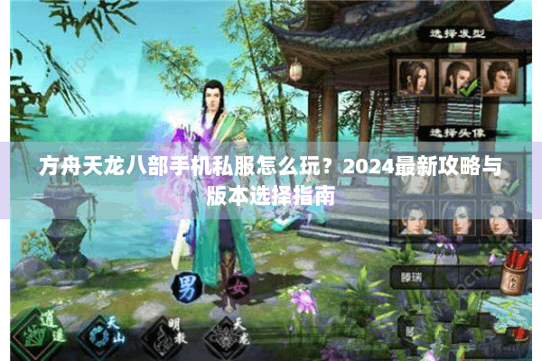 方舟天龙八部手机私服怎么玩?2024最新攻略与版本选择指南 方舟天龙八部手机私服怎么玩?2024最新攻略与版本选择指南