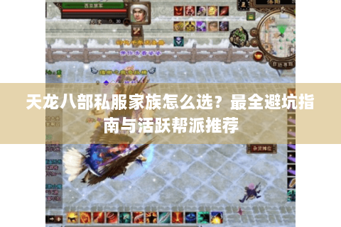 天龙八部私服家族怎么选？最全避坑指南与活跃帮派推荐