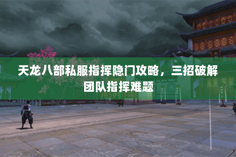 天龙八部私服指挥隐门攻略，三招破解团队指挥难题