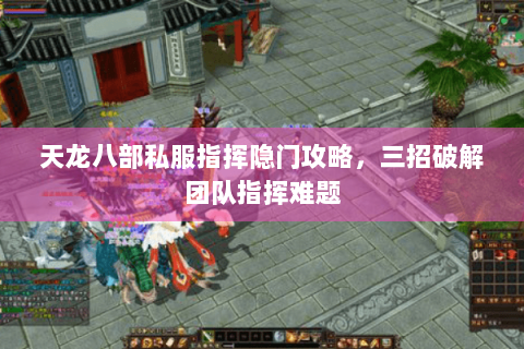 天龙八部私服指挥隐门攻略，三招破解团队指挥难题