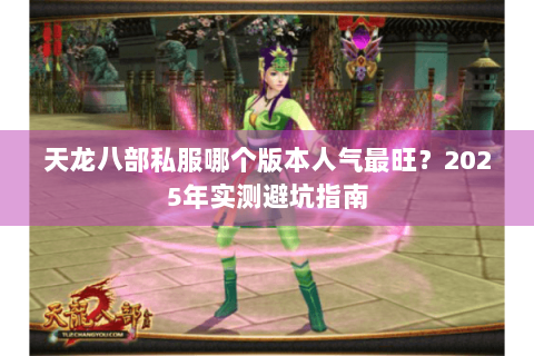 天龙八部私服哪个版本人气最旺?2025年实测避坑指南 天龙八部私服哪个版本人气最旺?2025年实测避坑指南