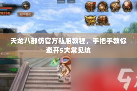 天龙八部仿官方私服教程,手把手教你避开5大常见坑 天龙八部仿官方私服教程,手把手教你避开5大常见坑