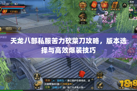 天龙八部私服苦力砍菜刀攻略,版本选择与高效爆装技巧 天龙八部私服苦力砍菜刀攻略,版本选择与高效爆装技巧