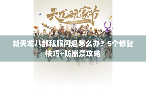 新天龙八部私服闪退怎么办?5个修复技巧+防崩溃攻略 新天龙八部私服闪退怎么办?5个修复技巧+防崩溃攻略