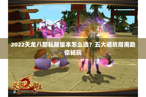 2022天龙八部私服版本怎么选?五大避坑指南助你畅玩 2022天龙八部私服版本怎么选?五大避坑指南助你畅玩