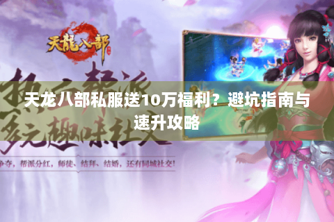 天龙八部私服送10万福利？避坑指南与速升攻略