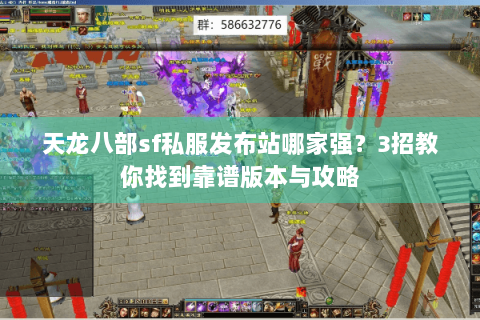 天龙八部sf私服发布站哪家强?3招教你找到靠谱版本与攻略 天龙八部sf私服发布站哪家强?3招教你找到靠谱版本与攻略