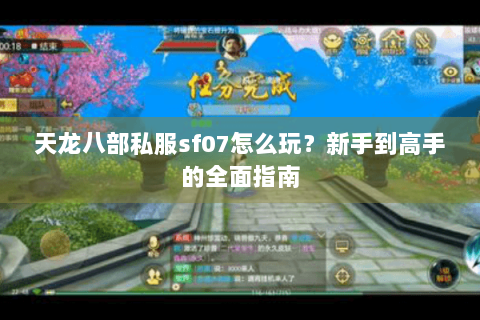天龙八部私服sf07怎么玩？新手到高手的全面指南