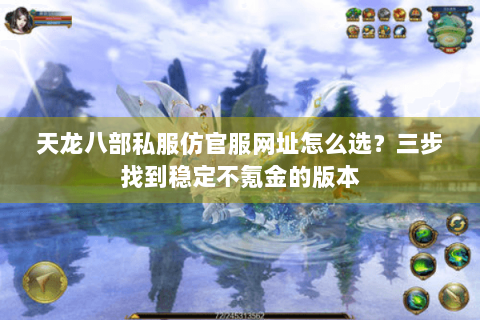 天龙八部私服仿官服网址怎么选？三步找到稳定不氪金的版本