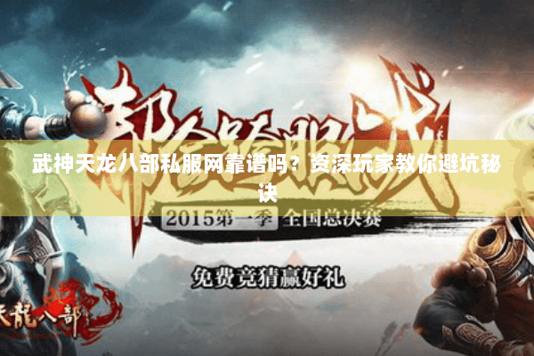 武神天龙八部私服网靠谱吗？资深玩家教你避坑秘诀
