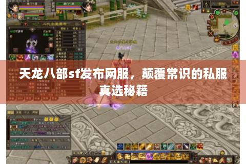 天龙八部sf发布网服,颠覆常识的私服真选秘籍 天龙八部sf发布网服,颠覆常识的私服真选秘籍
