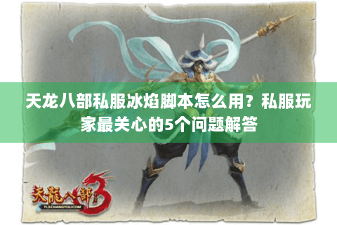 天龙八部私服冰焰脚本怎么用?私服玩家最关心的5个问题解答 天龙八部私服冰焰脚本怎么用?私服玩家最关心的5个问题解答