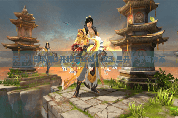 天龙八部私服3开器怎么选?实测三开不卡顿方案 天龙八部私服3开器怎么选?实测三开不卡顿方案