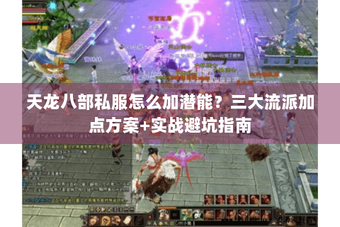 天龙八部私服怎么加潜能?三大流派加点方案+实战避坑指南 天龙八部私服怎么加潜能?三大流派加点方案+实战避坑指南