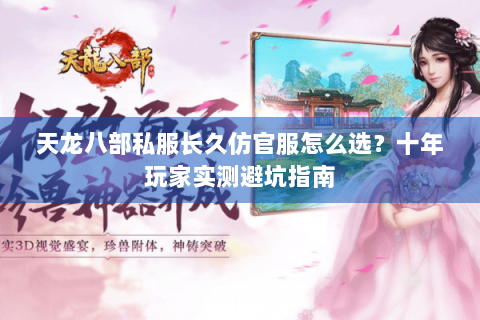 天龙八部私服长久仿官服怎么选?十年玩家实测避坑指南 天龙八部私服长久仿官服怎么选?十年玩家实测避坑指南