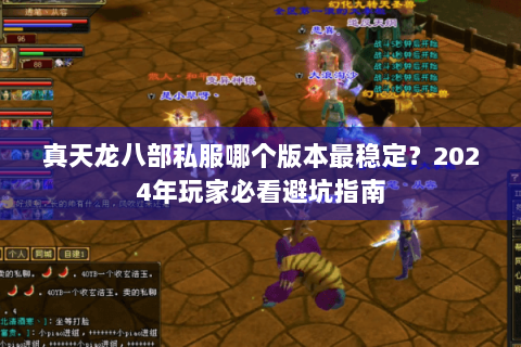 真天龙八部私服哪个版本最稳定?2024年玩家必看避坑指南 真天龙八部私服哪个版本最稳定?2024年玩家必看避坑指南