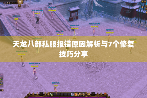天龙八部私服报错原因解析与7个修复技巧分享 天龙八部私服报错原因解析与7个修复技巧分享