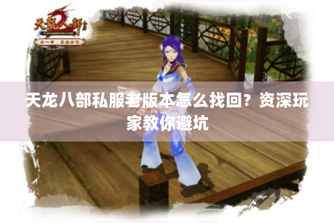 天龙八部私服老版本怎么找回？资深玩家教你避坑